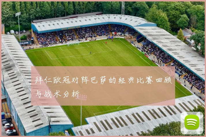 拜仁欧冠对阵巴萨的经典比赛回顾与战术分析