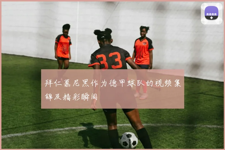 拜仁慕尼黑作为德甲球队的视频集锦及精彩瞬间