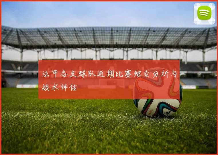法甲各支球队近期比赛综合分析与战术评估