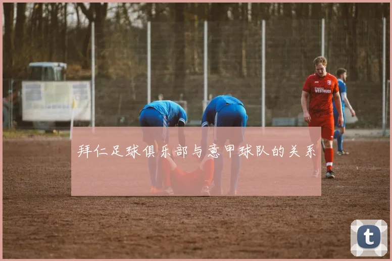 拜仁足球俱乐部与意甲球队的关系