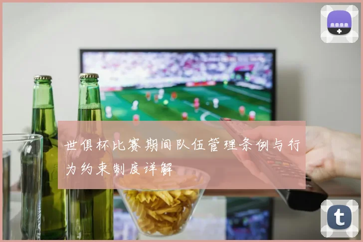 世俱杯比赛期间队伍管理条例与行为约束制度详解