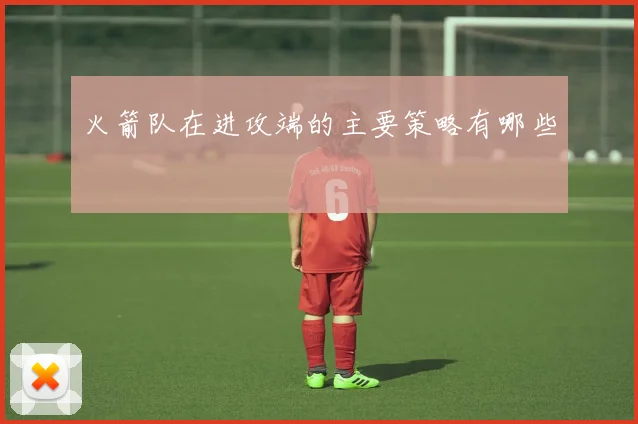 火箭队在进攻端的主要策略有哪些