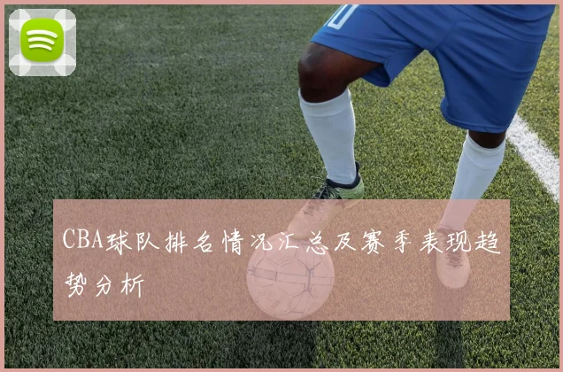 CBA球队排名情况汇总及赛季表现趋势分析