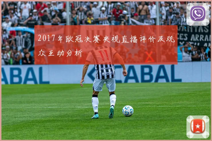 2017年欧冠决赛央视直播评价及观众互动分析