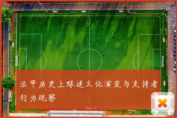 法甲历史上球迷文化演变与支持者行为观察