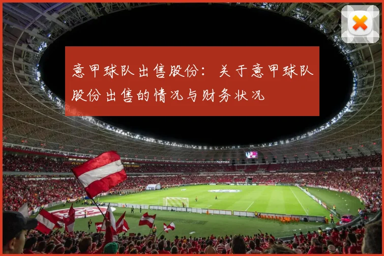 意甲球队出售股份：关于意甲球队股份出售的情况与财务状况
