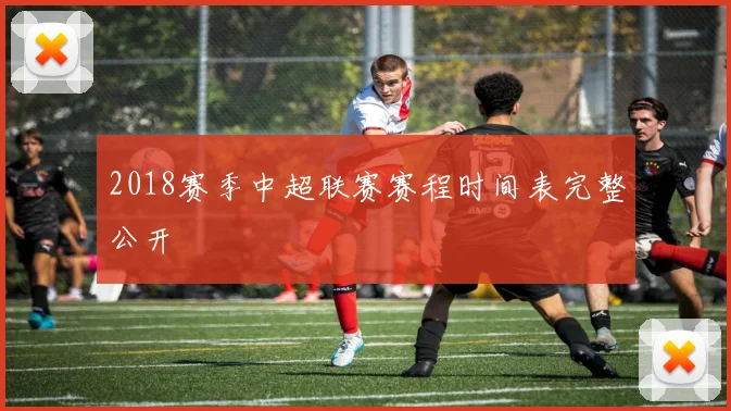 2018赛季中超联赛赛程时间表完整公开