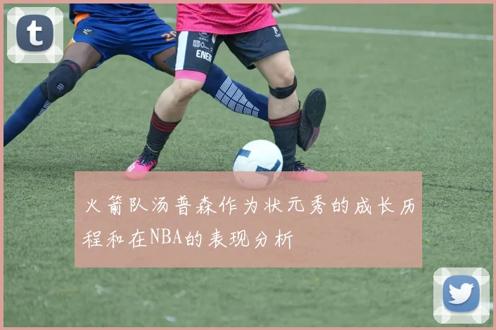 火箭队汤普森作为状元秀的成长历程和在NBA的表现分析